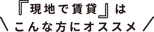 現地で賃貸はこんな方におすすめ